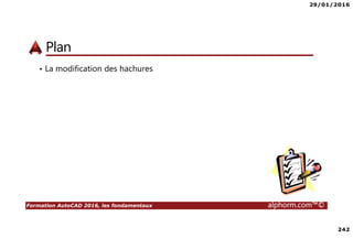 29/01/2016
242
Formation AutoCAD 2016, les fondamentaux alphorm.com™©
Plan
• La modification des hachures
 