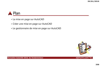 29/01/2016
258
Formation AutoCAD 2016, les fondamentaux alphorm.com™©
Plan
• La mise en page sur AutoCAD
• Créer une mise en page sur AutoCAD
• Le gestionnaire de mise en page sur AutoCAD
 