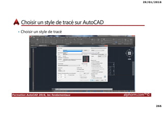 29/01/2016
266
Formation AutoCAD 2016, les fondamentaux alphorm.com™©
Choisir un style de tracé sur AutoCAD
• Choisir un style de tracé
 