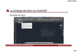 29/01/2016
275
Formation AutoCAD 2016, les fondamentaux alphorm.com™©
Le stockage des blocs sur AutoCAD
• Stockage des blocs
 