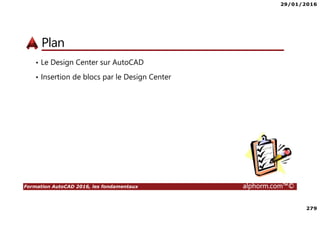29/01/2016
279
Formation AutoCAD 2016, les fondamentaux alphorm.com™©
Plan
• Le Design Center sur AutoCAD
• Insertion de blocs par le Design Center
 