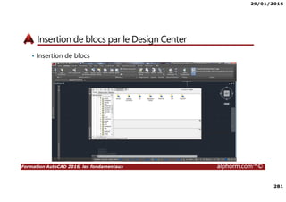 29/01/2016
281
Formation AutoCAD 2016, les fondamentaux alphorm.com™©
Insertion de blocs par le Design Center
• Insertion de blocs
 