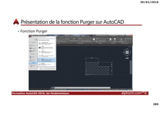 29/01/2016
285
Formation AutoCAD 2016, les fondamentaux alphorm.com™©
Présentation de la fonction Purger sur AutoCAD
• Fonction Purger
 