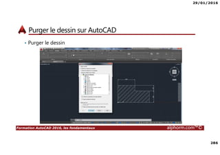 29/01/2016
286
Formation AutoCAD 2016, les fondamentaux alphorm.com™©
Purger le dessin sur AutoCAD
• Purger le dessin
 