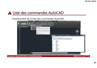 29/01/2016
29
Formation AutoCAD 2016, les fondamentaux alphorm.com™©
Liste des commandes AutoCAD
• Emplacement de la liste des commandes AutoCAD
 