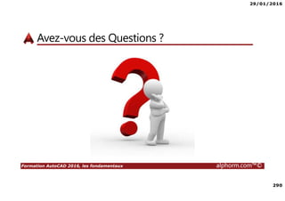 29/01/2016
290
Formation AutoCAD 2016, les fondamentaux alphorm.com™©
Avez-vous des Questions ?
 