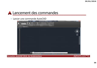 29/01/2016
30
Formation AutoCAD 2016, les fondamentaux alphorm.com™©
Lancement des commandes
• Lancer une commande AutoCAD
 
