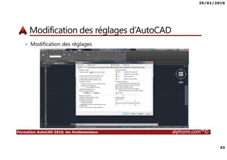29/01/2016
43
Formation AutoCAD 2016, les fondamentaux alphorm.com™©
Modification des réglages d’AutoCAD
• Modification des réglages
 