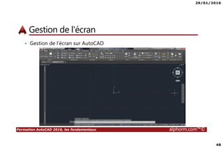 29/01/2016
48
Formation AutoCAD 2016, les fondamentaux alphorm.com™©
Gestion de l'écran
• Gestion de l’écran sur AutoCAD
 