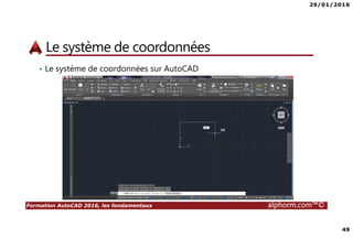 29/01/2016
49
Formation AutoCAD 2016, les fondamentaux alphorm.com™©
Le système de coordonnées
• Le système de coordonnées sur AutoCAD
 