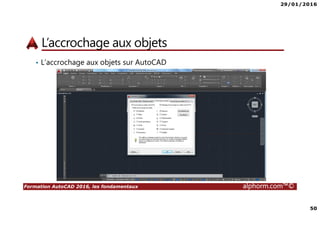 29/01/2016
50
Formation AutoCAD 2016, les fondamentaux alphorm.com™©
L’accrochage aux objets
• L’accrochage aux objets sur AutoCAD
 
