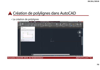 29/01/2016
75
Formation AutoCAD 2016, les fondamentaux alphorm.com™©
Création de polylignes dans AutoCAD
• La création de polylignes
 