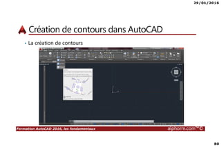 29/01/2016
80
Formation AutoCAD 2016, les fondamentaux alphorm.com™©
Création de contours dans AutoCAD
• La création de contours
 