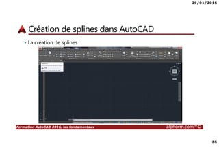 29/01/2016
85
Formation AutoCAD 2016, les fondamentaux alphorm.com™©
Création de splines dans AutoCAD
• La création de splines
 