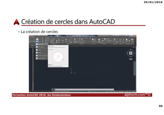 29/01/2016
90
Formation AutoCAD 2016, les fondamentaux alphorm.com™©
Création de cercles dans AutoCAD
• La création de cercles
 