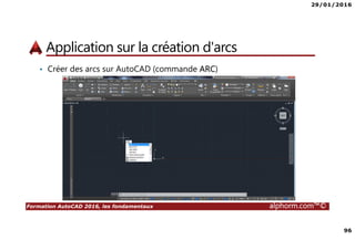 29/01/2016
96
Formation AutoCAD 2016, les fondamentaux alphorm.com™©
Application sur la création d'arcs
• Créer des arcs sur AutoCAD (commande ARC)
 