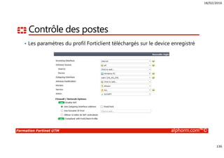 18/02/2016
136
Formation Fortinet UTM alphorm.com™©
Contrôle des postes
• Les paramètres du profil Forticlient téléchargés sur le device enregistré
 