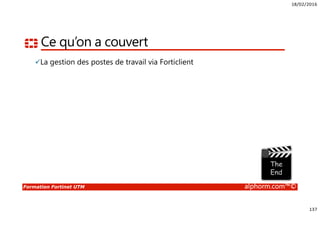 18/02/2016
137
Formation Fortinet UTM alphorm.com™©
Ce qu’on a couvert
La gestion des postes de travail via Forticlient
 