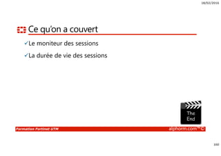 18/02/2016
160
Formation Fortinet UTM alphorm.com™©
Ce qu’on a couvert
Le moniteur des sessions
La durée de vie des sessions
 