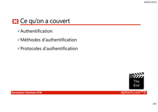 18/02/2016
241
Formation Fortinet UTM alphorm.com™©
Ce qu’on a couvert
Authentification
Méthodes d’authentification
Protocoles d’authentification
 