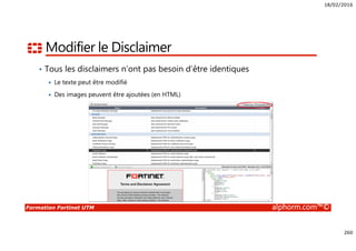 18/02/2016
260
Formation Fortinet UTM alphorm.com™©
Modifier le Disclaimer
• Tous les disclaimers n’ont pas besoin d’être identiques
Le texte peut être modifié
Des images peuvent être ajoutées (en HTML)
 