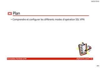 18/02/2016
285
Formation Fortinet UTM alphorm.com™©
Plan
• Comprendre et configurer les différents modes d’opération SSL VPN
 