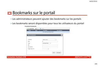 18/02/2016
299
Formation Fortinet UTM alphorm.com™©
Bookmarks sur le portail
• Les administrateurs peuvent ajouter des bookmarks sur les portails
• Les bookmarks seront disponibles pour tous les utilisateurs du portail
 