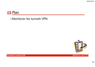 18/02/2016
344
Formation Fortinet UTM alphorm.com™©
Plan
• Monitorer les tunnels VPN
 