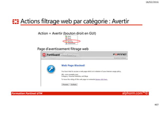 18/02/2016
407
Formation Fortinet UTM alphorm.com™©
Actions filtrage web par catégorie : Avertir
Action = Avertir (bouton droit en GUI)
Page d’avertissement filtrage web
 