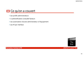 18/02/2016
4
Formation Fortinet UTM alphorm.com™©
Public concerné
• Administrateurs Sécurité
• Administrateurs Réseaux
• Ingénieurs Systèmes
• Consultant infrastructure
• DSI
 