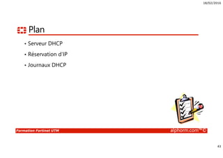 18/02/2016
4
Formation Fortinet UTM alphorm.com™©
Public concerné
• Administrateurs Sécurité
• Administrateurs Réseaux
• Ingénieurs Systèmes
• Consultant infrastructure
• DSI
 