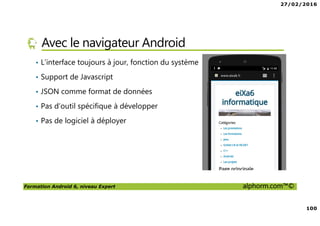 27/02/2016
5
Formation Android 6, niveau Expert alphorm.com™©
Pourquoi Android Expert ?
• Android est une plateforme vaste
• De nombreux usages, de nombreuses APIs
• Nous centrons notre formation sur des aspects exotiques
• L’usage du C pour créer des applications
• Les besoins en performances
• Les objets connectés
 