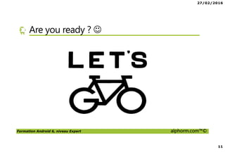 27/02/2016
11
Formation Android 6, niveau Expert alphorm.com™©
Are you ready ? ☺
 