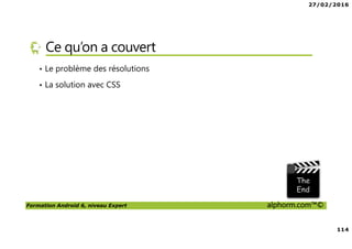 27/02/2016
6
Formation Android 6, niveau Expert alphorm.com™©
Le plan de la formation
• Les services Google Play Services
• Les applications Web et Android
• Android Natif, introduction à NDK
• RenderScript
• Google Wear
 
