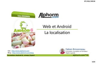 27/02/2016
6
Formation Android 6, niveau Expert alphorm.com™©
Le plan de la formation
• Les services Google Play Services
• Les applications Web et Android
• Android Natif, introduction à NDK
• RenderScript
• Google Wear
 