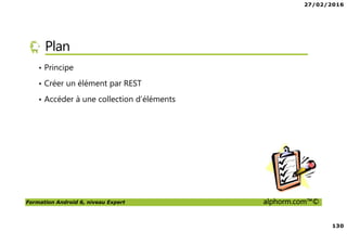 27/02/2016
6
Formation Android 6, niveau Expert alphorm.com™©
Le plan de la formation
• Les services Google Play Services
• Les applications Web et Android
• Android Natif, introduction à NDK
• RenderScript
• Google Wear
 