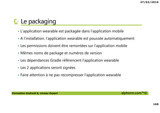 27/02/2016
8
Formation Android 6, niveau Expert alphorm.com™©
Prérequis de la formation
• Savoir lire du code Java
• Avoir des rudiments sur les interfaces graphiques
• Avoir des notions de pointeurs
• Et … du courage comme toujours !
 