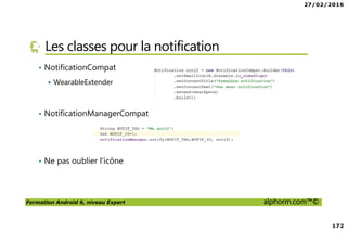 27/02/2016
8
Formation Android 6, niveau Expert alphorm.com™©
Prérequis de la formation
• Savoir lire du code Java
• Avoir des rudiments sur les interfaces graphiques
• Avoir des notions de pointeurs
• Et … du courage comme toujours !
 