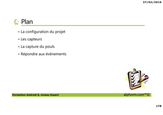 27/02/2016
178
Formation Android 6, niveau Expert alphorm.com™©
Plan
• La configuration du projet
• Les capteurs
• La capture du pouls
• Répondre aux événements
 