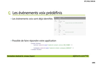 27/02/2016
186
Formation Android 6, niveau Expert alphorm.com™©
Les événements voix prédéfinis
• Les événements voix sont déjà identifiés
• Possible de faire répondre votre application
 