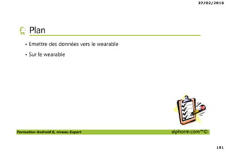 27/02/2016
191
Formation Android 6, niveau Expert alphorm.com™©
Plan
• Emettre des données vers le wearable
• Sur le wearable
 