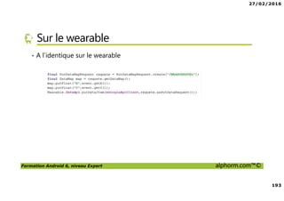 27/02/2016
9
Formation Android 6, niveau Expert alphorm.com™©
Les outils nécessaires
• L’IDE principal est Android Studio 1.5.x
• Nous utilisons aussi Android Studio 2.0
• La présentation sera faite sous Windows 10
 