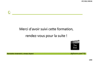 27/02/2016
199
Formation Android 6, niveau Expert alphorm.com™©
Merci d’avoir suivi cette formation,
rendez-vous pour la suite !
 