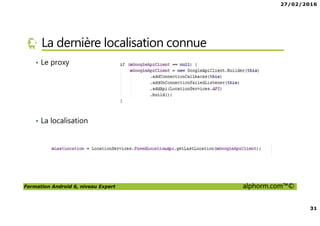 27/02/2016
31
Formation Android 6, niveau Expert alphorm.com™©
La dernière localisation connue
• Le proxy
• La localisation
 