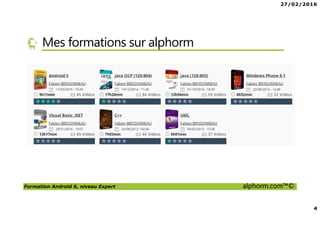 27/02/2016
4
Formation Android 6, niveau Expert alphorm.com™©
Mes formations sur alphorm
 