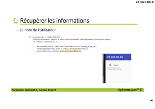 27/02/2016
41
Formation Android 6, niveau Expert alphorm.com™©
Récupérer les informations
• Le nom de l’utilisateur
 