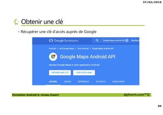 27/02/2016
69
Formation Android 6, niveau Expert alphorm.com™©
Obtenir une clé
• Récupérer une clé d’accès auprès de Google
 