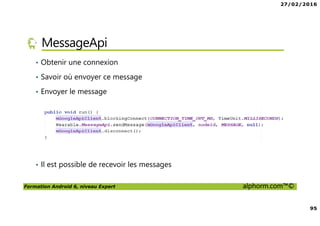 27/02/2016
95
Formation Android 6, niveau Expert alphorm.com™©
MessageApi
• Obtenir une connexion
• Savoir où envoyer ce message
• Envoyer le message
• Il est possible de recevoir les messages
 