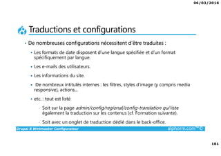 06/03/2016
6
Drupal 8 Webmaster Configurateur alphorm.com™©
Le plan de formation
1. Présentation de la Formation
2. Introduction à Drupal
3. Gestion des contenus
4. Les blocs et les remontées
automatiques
5. Le multilinguisme
6. Les utilisateurs
7. La gestion des thèmes
8. Configurations générales et
maintenance
9. Drupal 7 vs. Drupal 8
10. Conclusion
 