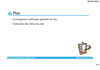 06/03/2016
115
Drupal 8 Webmaster Configurateur alphorm.com™©
Plan
• La navigation multilingue générale du site.
• Traduction des menus du site.
 